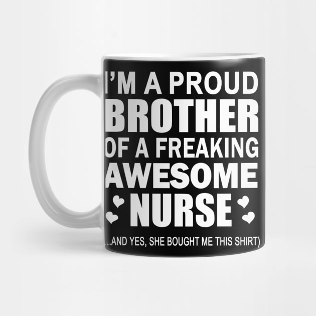 I'm The Proud Brother Of A Freaking Awesome Nurse (And Yes She Bought Me This Shirt) by fromherotozero